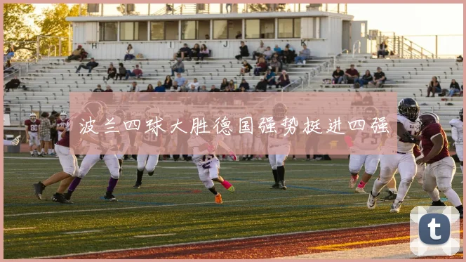 波兰四球大胜德国强势挺进四强