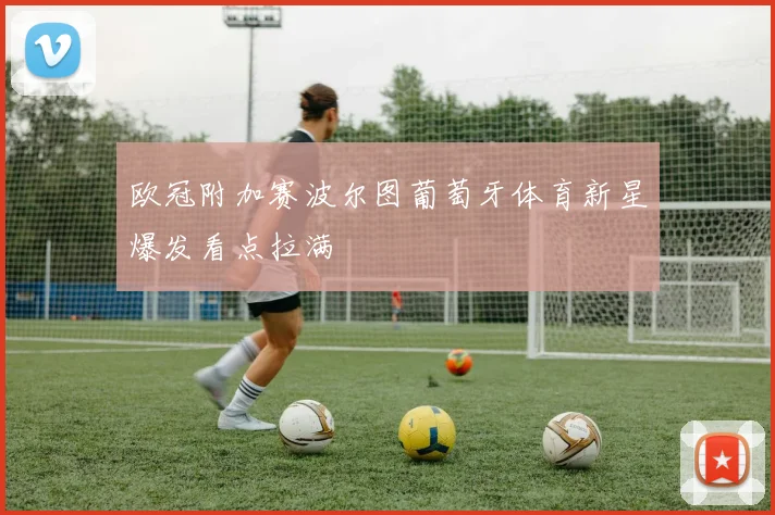 欧冠附加赛波尔图葡萄牙体育新星爆发看点拉满