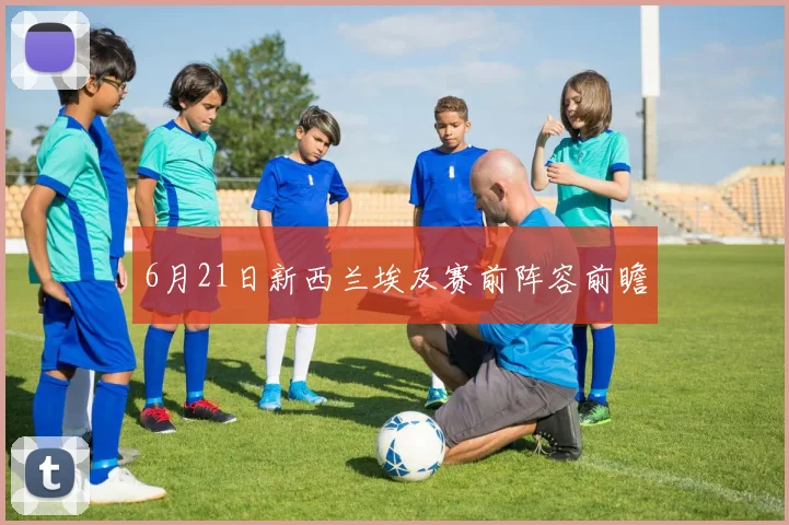 6月21日新西兰埃及赛前阵容前瞻