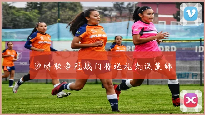 沙特联争冠战门将送礼失误集锦