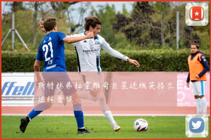 斯特林弗拉霍维奇巨星连线英格兰逆转晋级