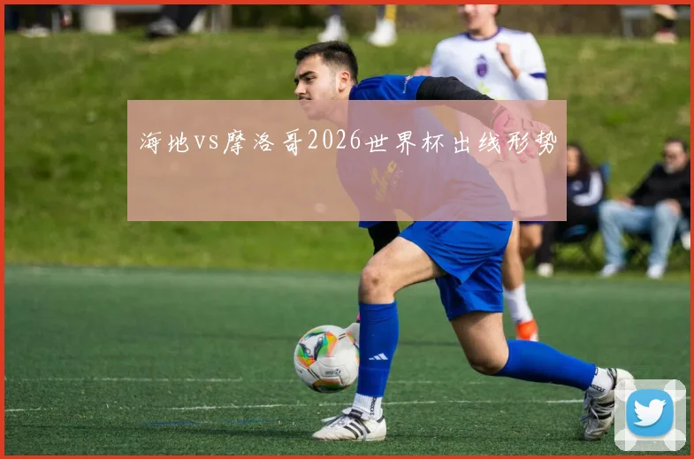 海地vs摩洛哥2026世界杯出线形势