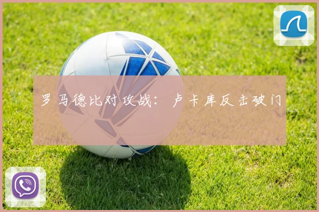 罗马德比对攻战：卢卡库反击破门