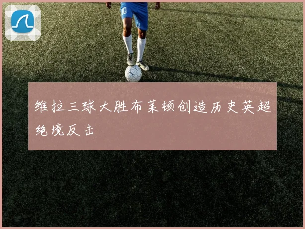维拉三球大胜布莱顿创造历史英超绝境反击