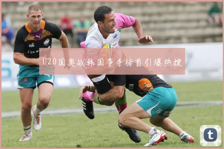 U20国奥战韩国争夺榜首引爆热搜