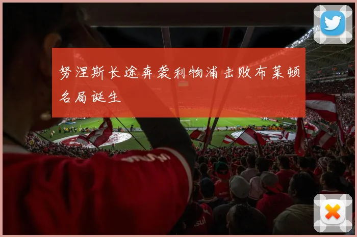 努涅斯长途奔袭利物浦击败布莱顿名局诞生