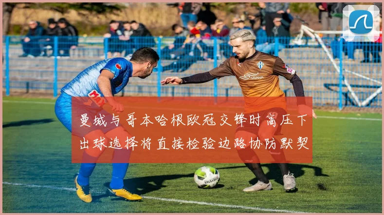 曼城与哥本哈根欧冠交锋时高压下出球选择将直接检验边路协防默契