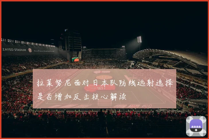 拉莱努尼面对日本队防线远射选择是否增加反击核心解读