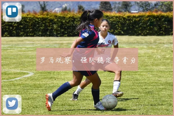 罗马观察，强队稳定争拿分