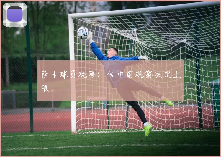 萨卡球员观察:传中前观察决定上限