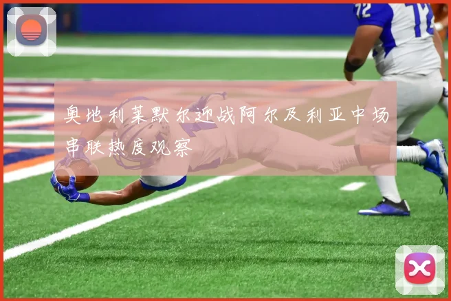 奥地利莱默尔迎战阿尔及利亚中场串联热度观察