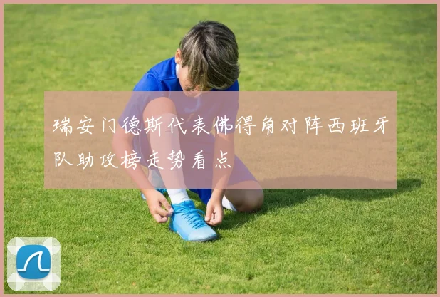瑞安门德斯代表佛得角对阵西班牙队助攻榜走势看点