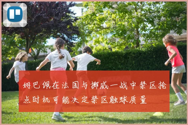 姆巴佩在法国与挪威一战中禁区抢点时机可能决定禁区触球质量