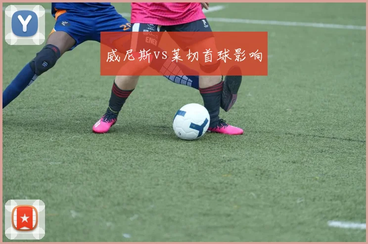 威尼斯vs莱切首球影响