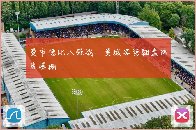 曼市德比八强战，曼城客场翻盘热度爆棚