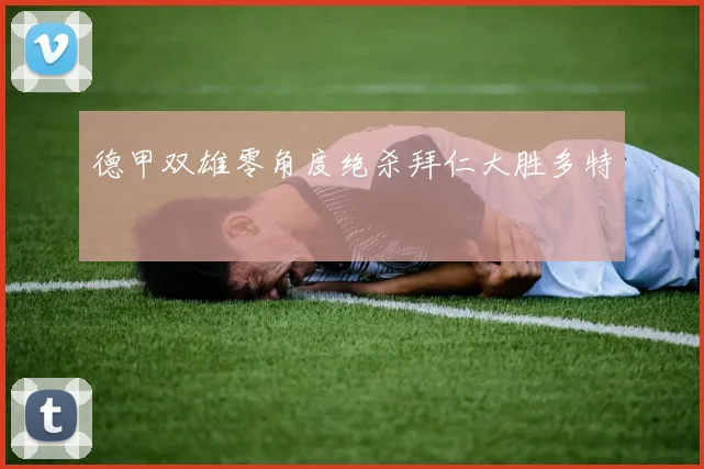 德甲双雄零角度绝杀拜仁大胜多特