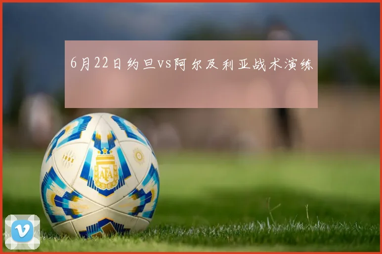 6月22日约旦vs阿尔及利亚战术演练