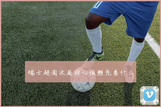 瑞士超淘汰局核心依赖先看什么