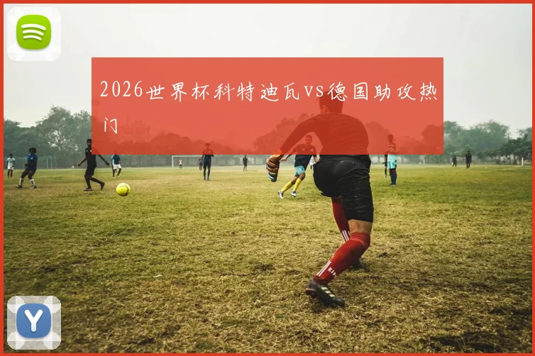 2026世界杯科特迪瓦vs德国助攻热门