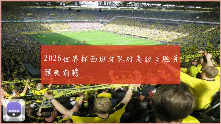 2026世界杯西班牙队对乌拉圭胜负预测前瞻