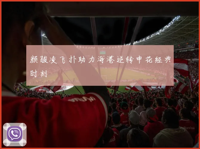 颜骏凌飞扑助力海港逆转申花经典时刻