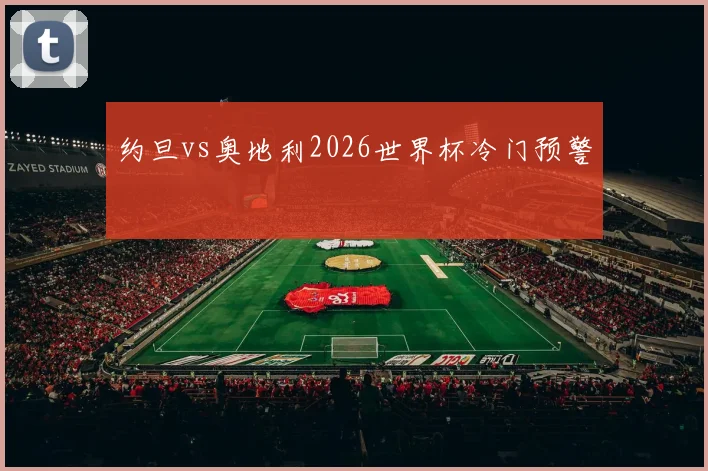 约旦vs奥地利2026世界杯冷门预警