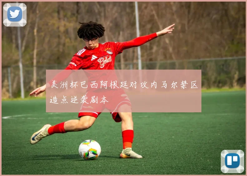 美洲杯巴西阿根廷对攻内马尔禁区造点逆袭剧本