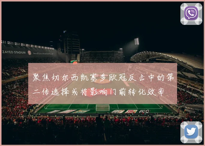 聚焦切尔西凯塞多欧冠反击中的第二传选择或将影响门前转化效率