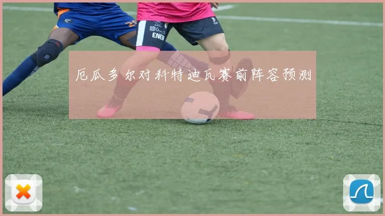 厄瓜多尔对科特迪瓦赛前阵容预测