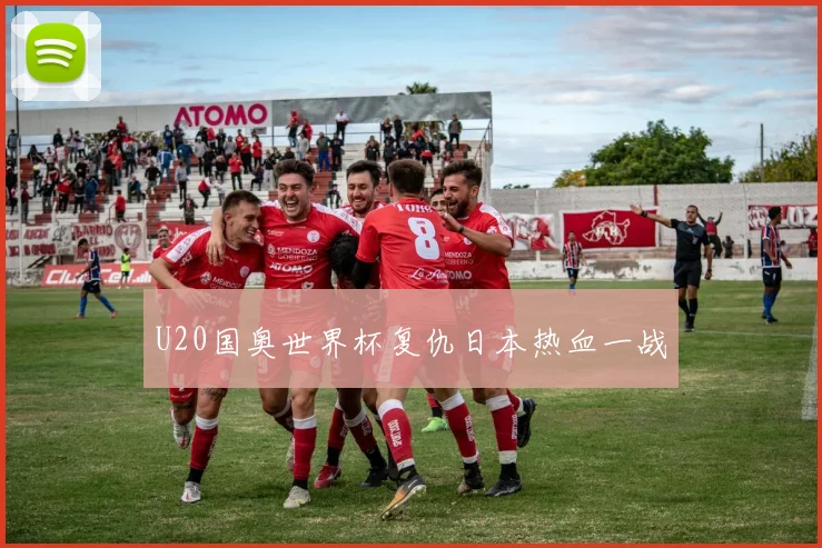 U20国奥世界杯复仇日本热血一战