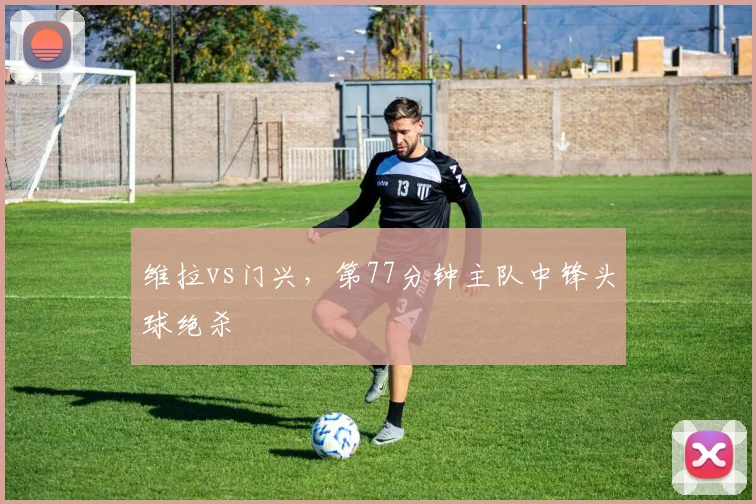 维拉vs门兴,第77分钟主队中锋头球绝杀