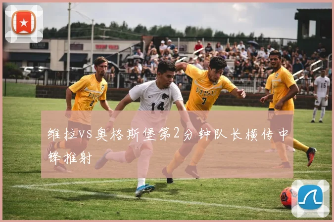 维拉vs奥格斯堡第2分钟队长横传中锋推射