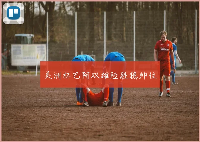 美洲杯巴阿双雄险胜稳帅位