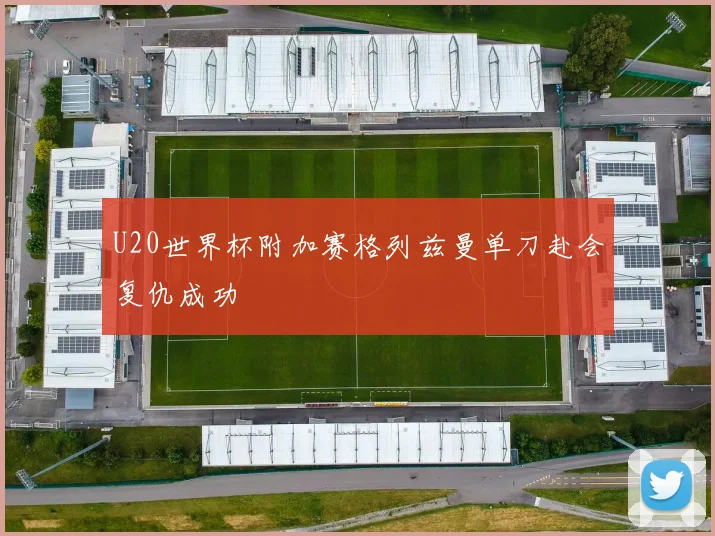 U20世界杯附加赛格列兹曼单刀赴会复仇成功