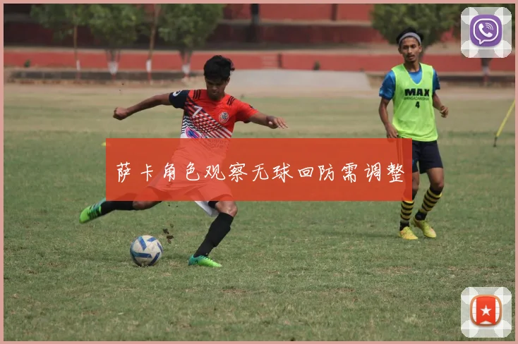 萨卡角色观察无球回防需调整